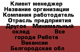 Клиент-менеджер › Название организации ­ Компания-работодатель › Отрасль предприятия ­ Другое › Минимальный оклад ­ 24 000 - Все города Работа » Вакансии   . Белгородская обл.